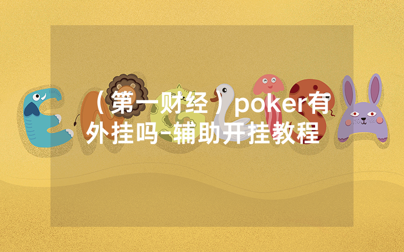 （第一财经）poker有外挂吗-辅助开挂教程