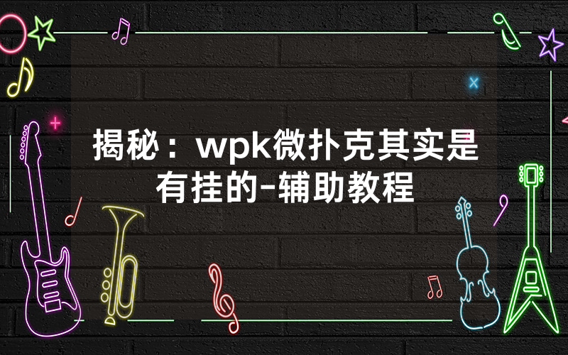 揭秘：wpk微扑克其实是有挂的-辅助教程