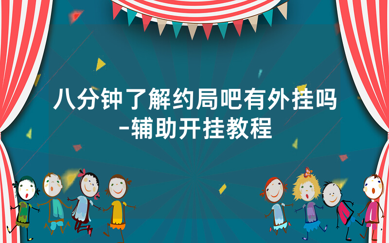 八分钟了解约局吧有外挂吗-辅助开挂教程
