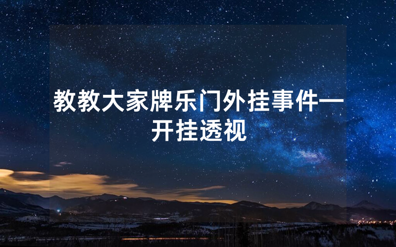 教教大家牌乐门外挂事件—开挂透视