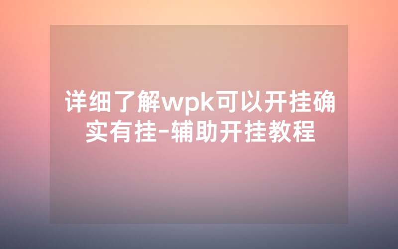 详细了解wpk可以开挂确实有挂-辅助开挂教程