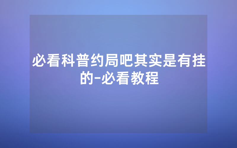 必看科普约局吧其实是有挂的-必看教程