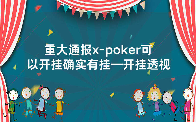 重大通报x-poker可以开挂确实有挂—开挂透视