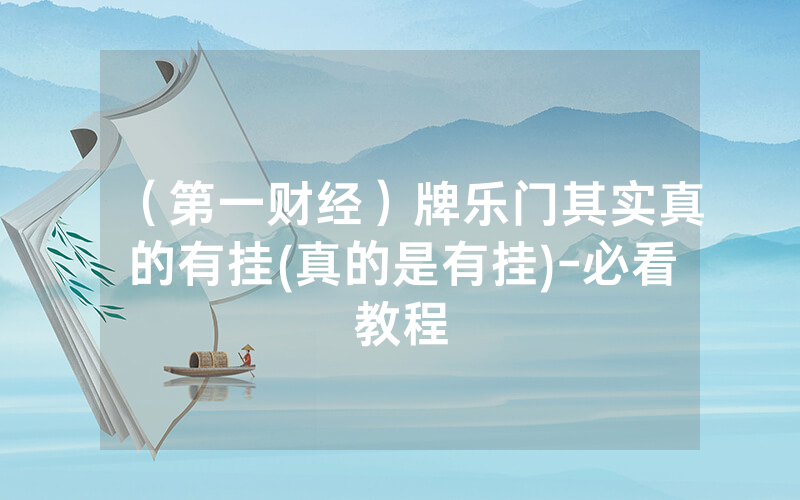（第一财经）牌乐门其实真的有挂(真的是有挂)-必看教程