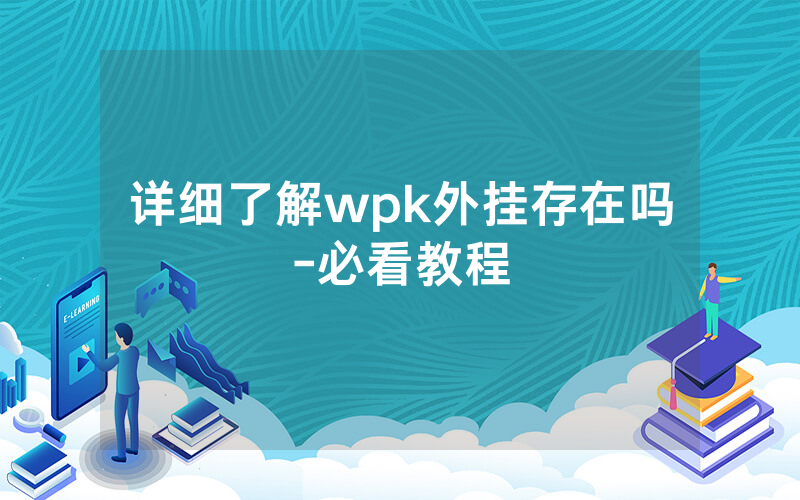 详细了解wpk外挂存在吗-必看教程