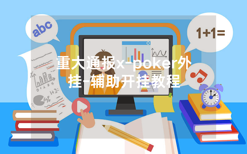 重大通报x-poker外挂-辅助开挂教程