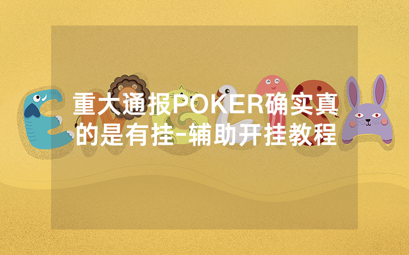 重大通报POKER确实真的是有挂-辅助开挂教程