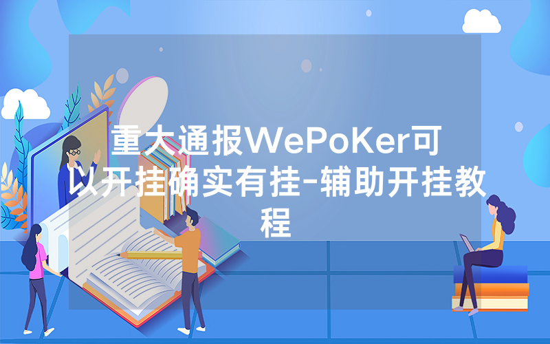 重大通报WePoKer可以开挂确实有挂-辅助开挂教程