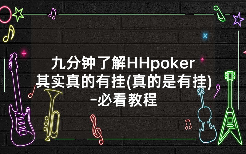 九分钟了解HHpoker其实真的有挂(真的是有挂)-必看教程