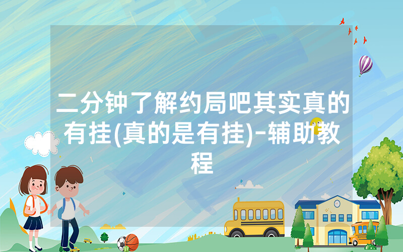 二分钟了解约局吧其实真的有挂(真的是有挂)-辅助教程