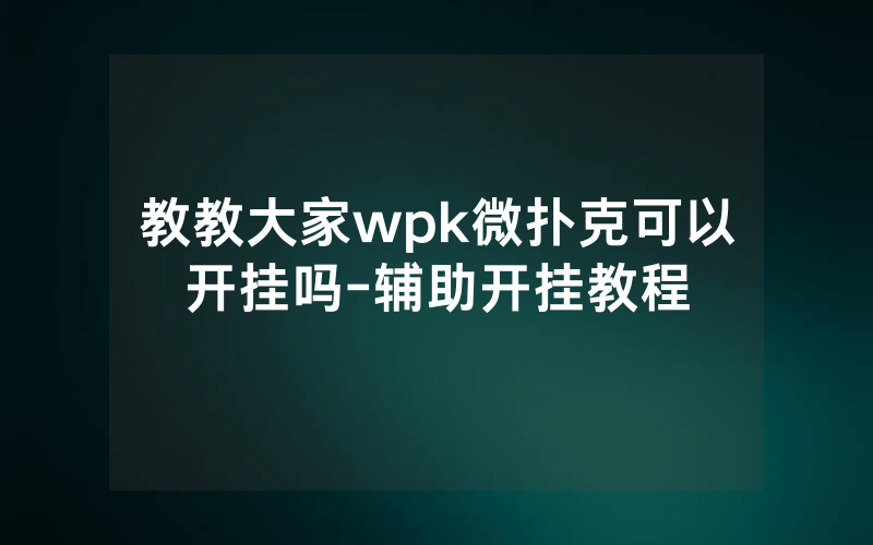 教教大家wpk微扑克可以开挂吗-辅助开挂教程