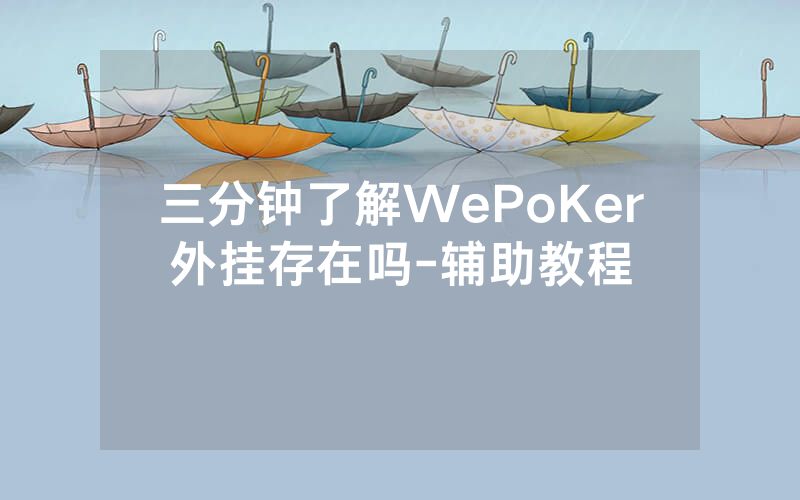三分钟了解WePoKer外挂存在吗-辅助教程