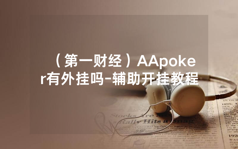 （第一财经）AApoker有外挂吗-辅助开挂教程