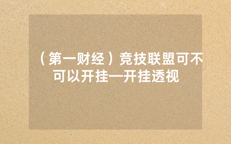 （第一财经）竞技联盟可不可以开挂—开挂透视