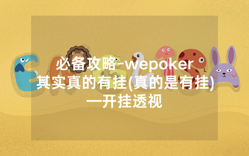 必备攻略-wepoker其实真的有挂(真的是有挂)—开挂透视
