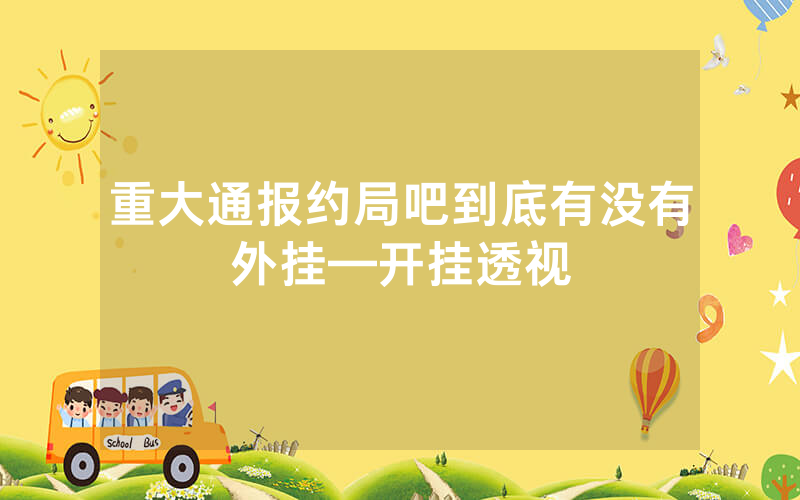 重大通报约局吧到底有没有外挂—开挂透视