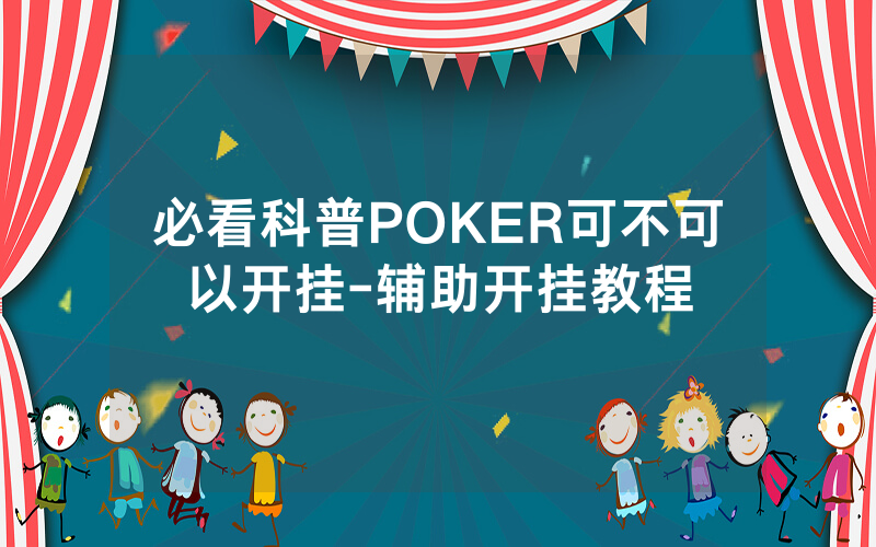 必看科普POKER可不可以开挂-辅助开挂教程