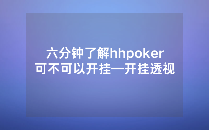 六分钟了解hhpoker可不可以开挂—开挂透视