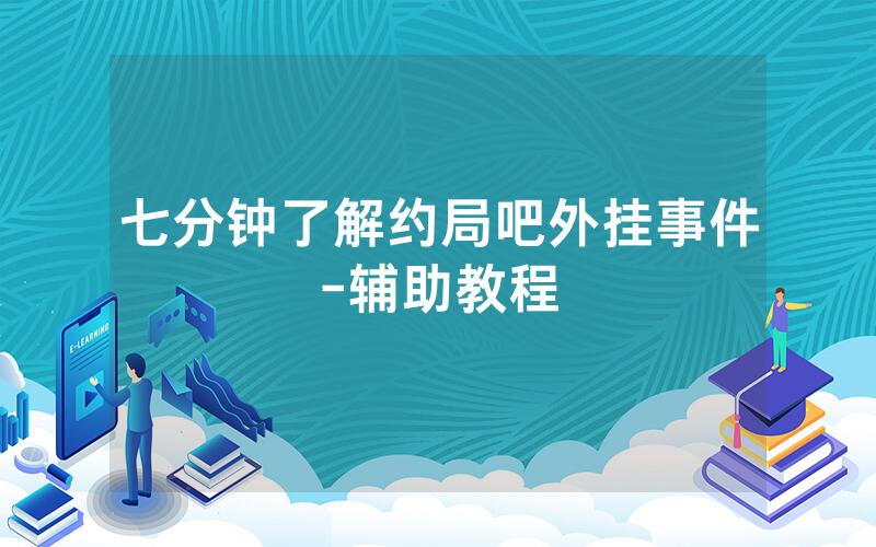 七分钟了解约局吧外挂事件-辅助教程