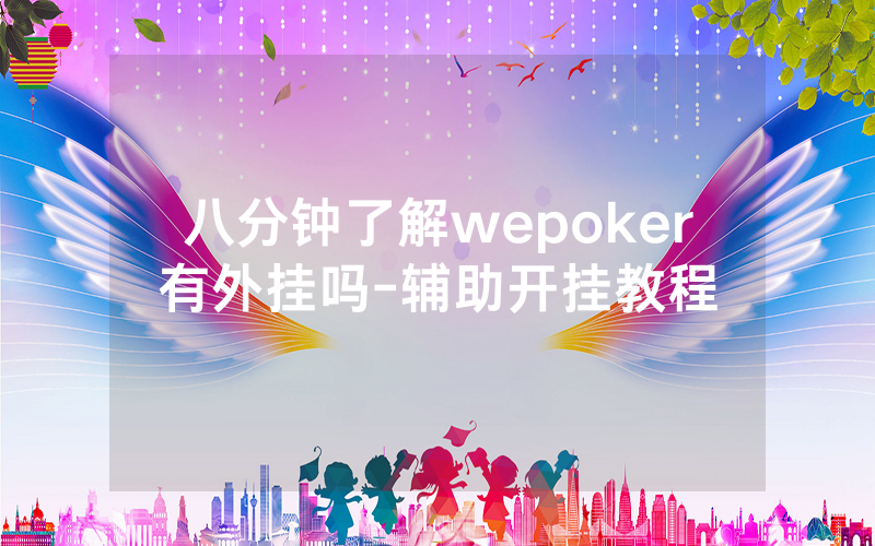 八分钟了解wepoker有外挂吗-辅助开挂教程