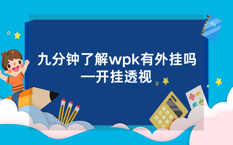 九分钟了解wpk有外挂吗—开挂透视