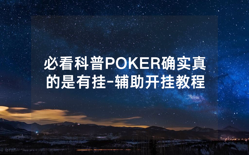 必看科普POKER确实真的是有挂-辅助开挂教程
