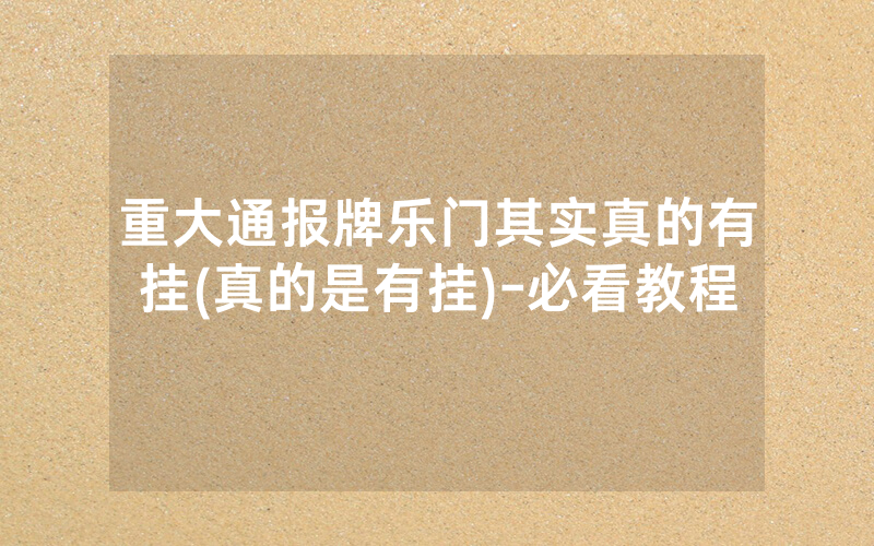 重大通报牌乐门其实真的有挂(真的是有挂)-必看教程
