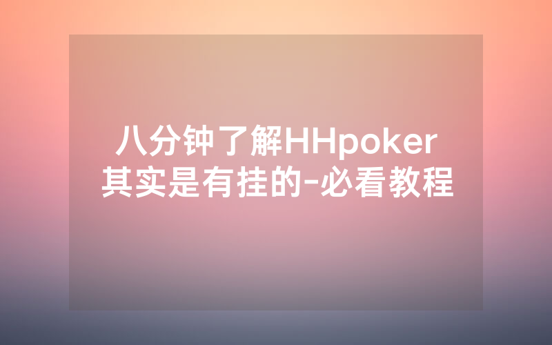 八分钟了解HHpoker其实是有挂的-必看教程