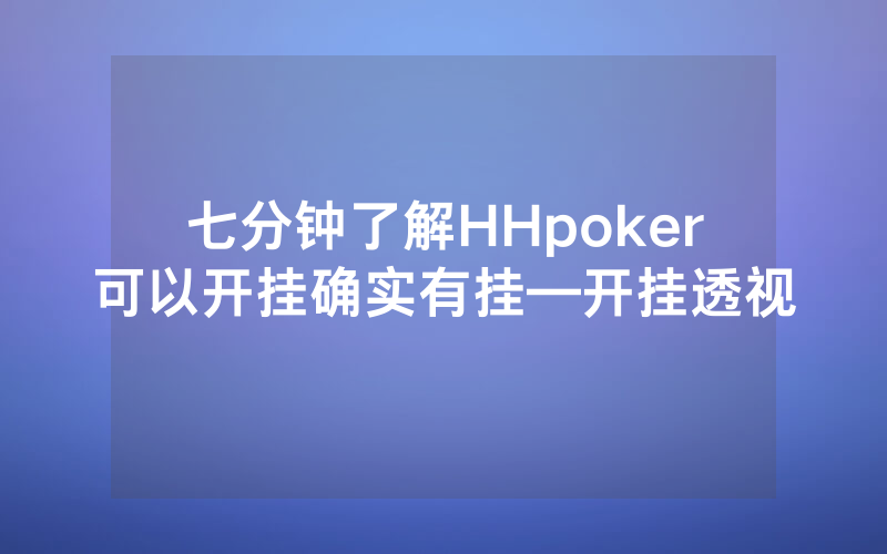 七分钟了解HHpoker可以开挂确实有挂—开挂透视