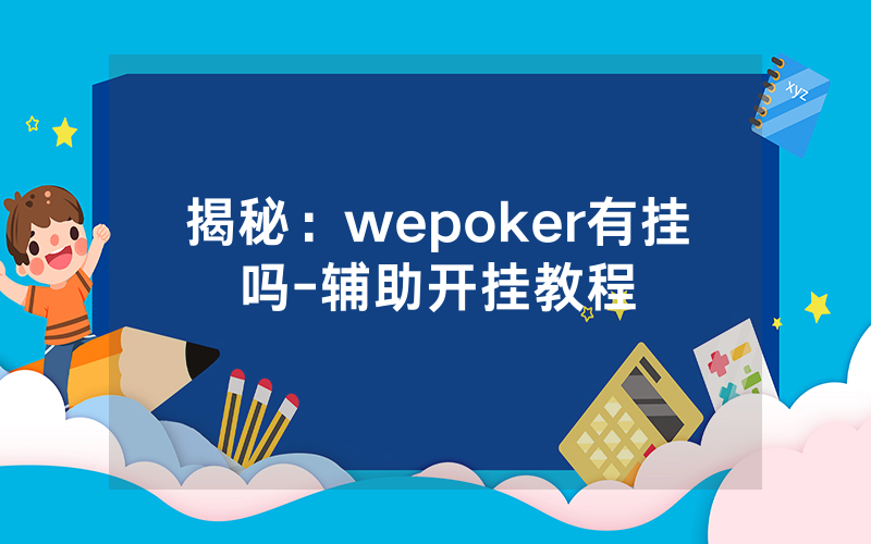 揭秘：wepoker有挂吗-辅助开挂教程