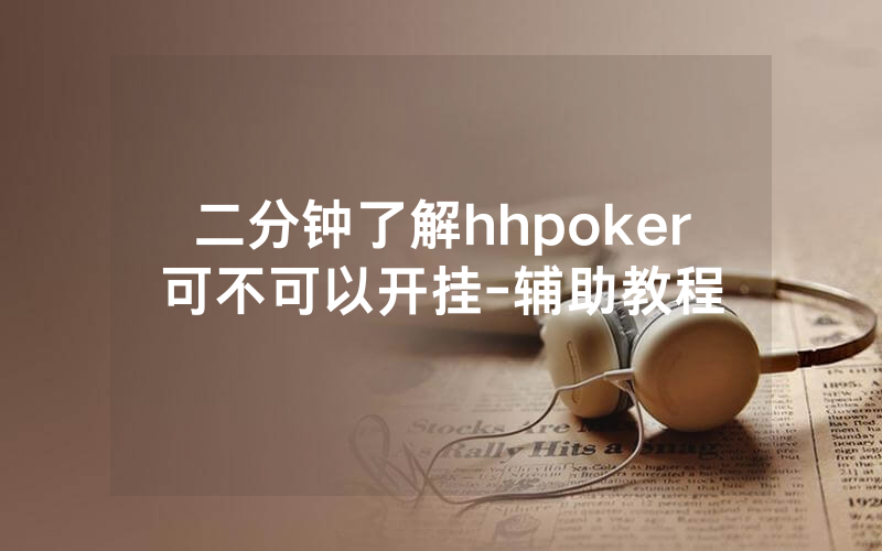 二分钟了解hhpoker可不可以开挂-辅助教程