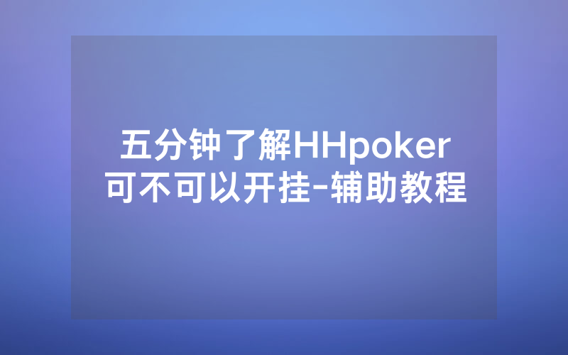 五分钟了解HHpoker可不可以开挂-辅助教程
