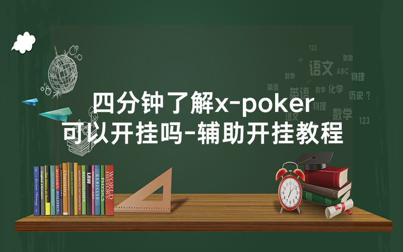 四分钟了解x-poker可以开挂吗-辅助开挂教程