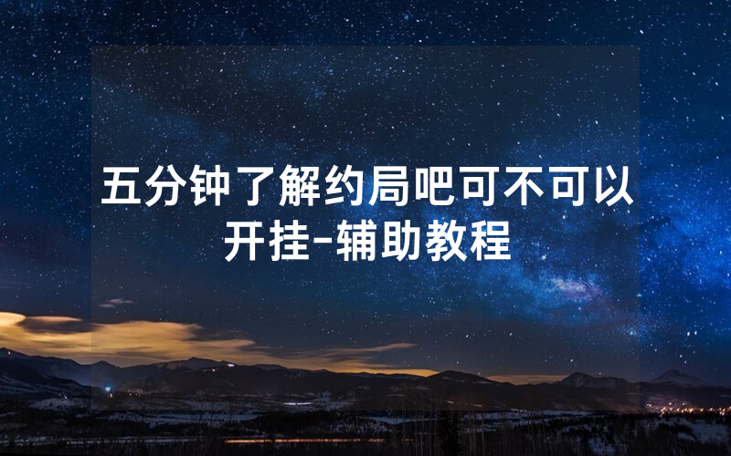 五分钟了解约局吧可不可以开挂-辅助教程