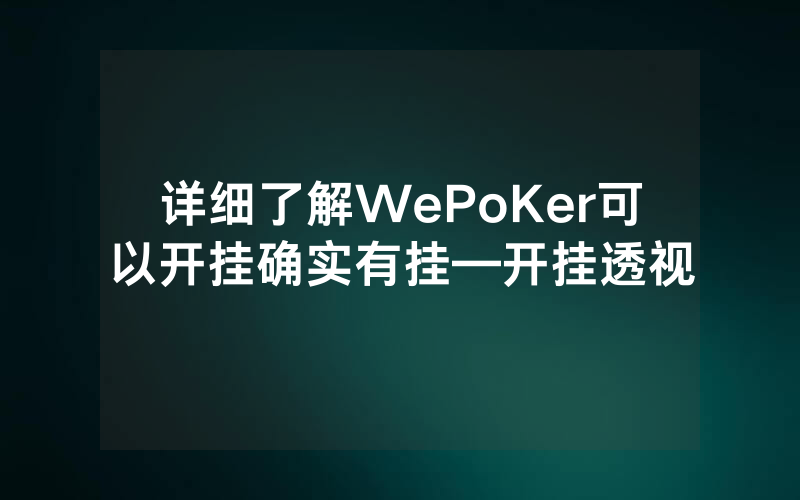 详细了解WePoKer可以开挂确实有挂—开挂透视