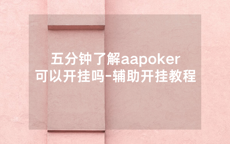 五分钟了解aapoker可以开挂吗-辅助开挂教程