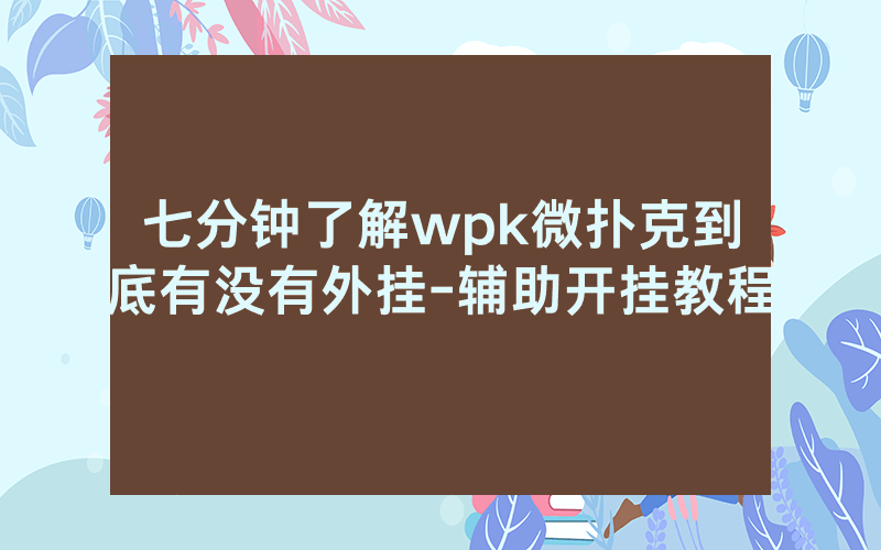 七分钟了解wpk微扑克到底有没有外挂-辅助开挂教程