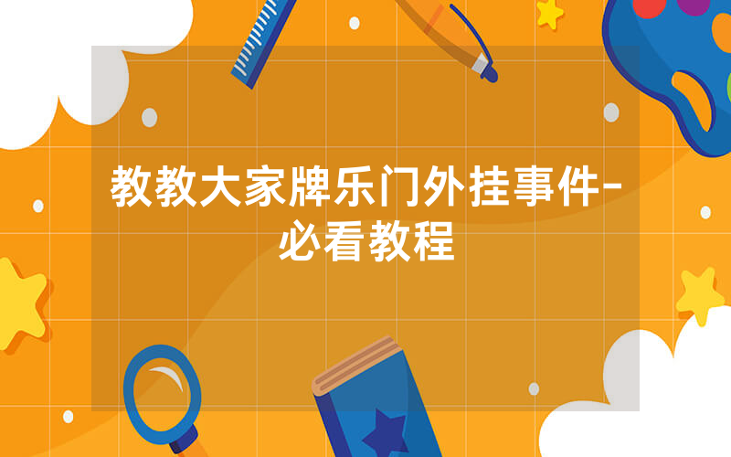 教教大家牌乐门外挂事件-必看教程