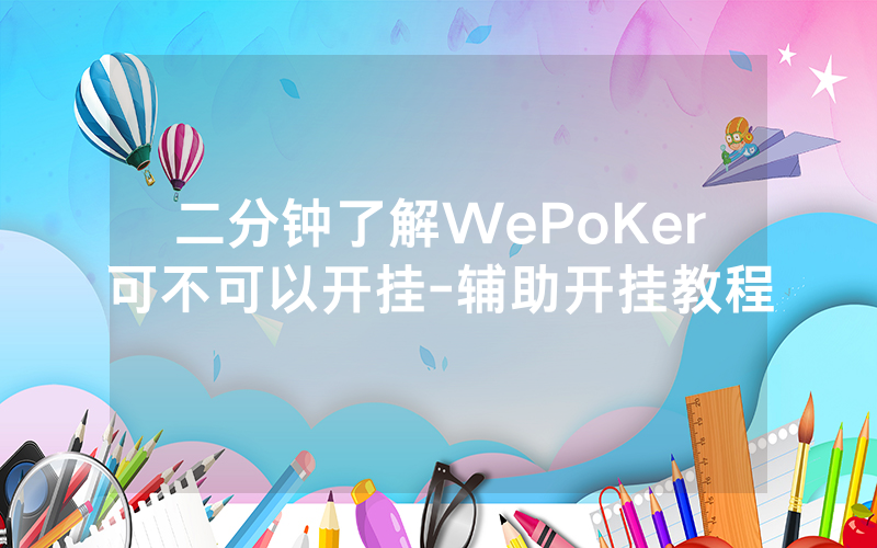 二分钟了解WePoKer可不可以开挂-辅助开挂教程