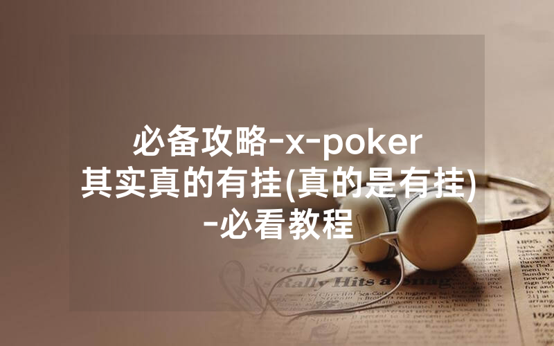 必备攻略-x-poker其实真的有挂(真的是有挂)-必看教程