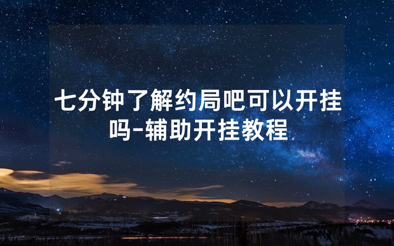 七分钟了解约局吧可以开挂吗-辅助开挂教程