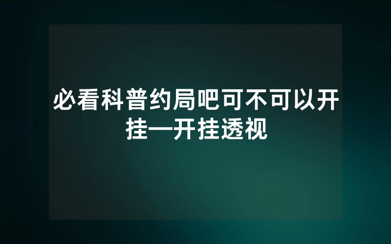必看科普约局吧可不可以开挂—开挂透视