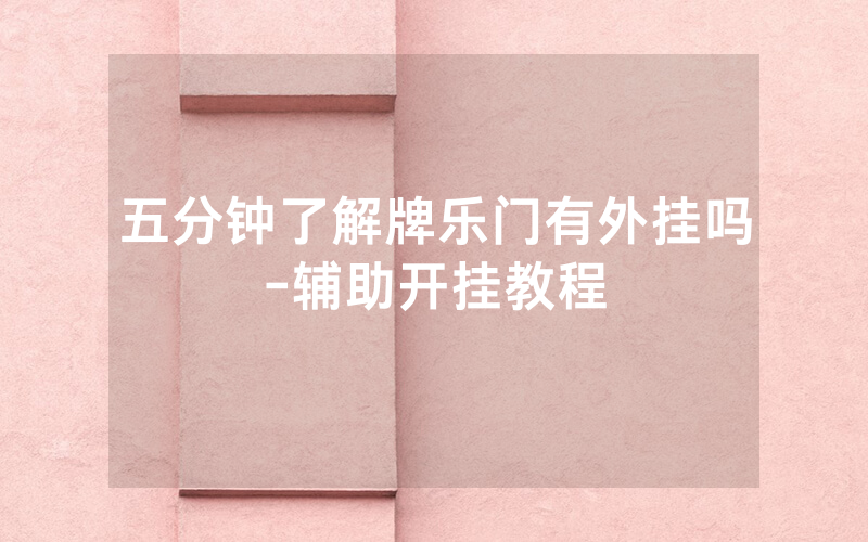 五分钟了解牌乐门有外挂吗-辅助开挂教程
