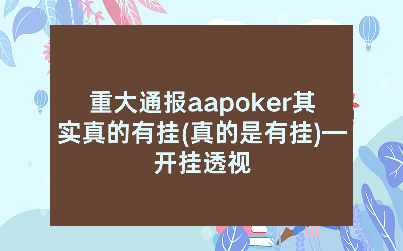 重大通报aapoker其实真的有挂(真的是有挂)—开挂透视