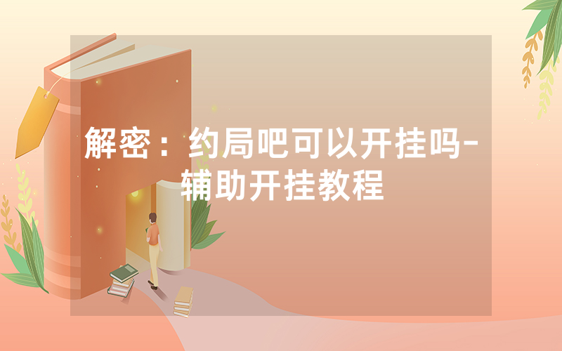 解密：约局吧可以开挂吗-辅助开挂教程
