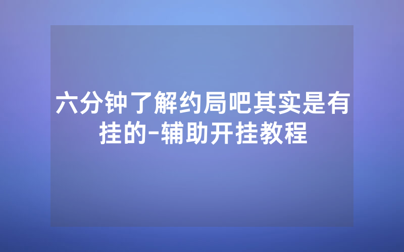 六分钟了解约局吧其实是有挂的-辅助开挂教程