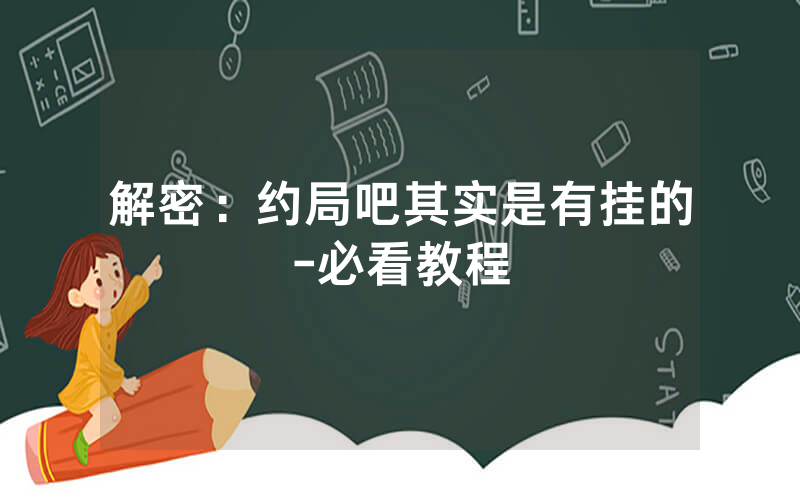 解密：约局吧其实是有挂的-必看教程