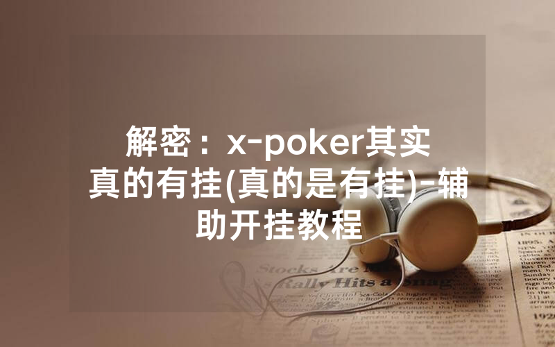 解密：x-poker其实真的有挂(真的是有挂)-辅助开挂教程