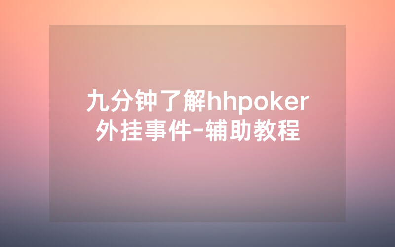 九分钟了解hhpoker外挂事件-辅助教程