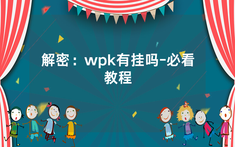解密：wpk有挂吗-必看教程